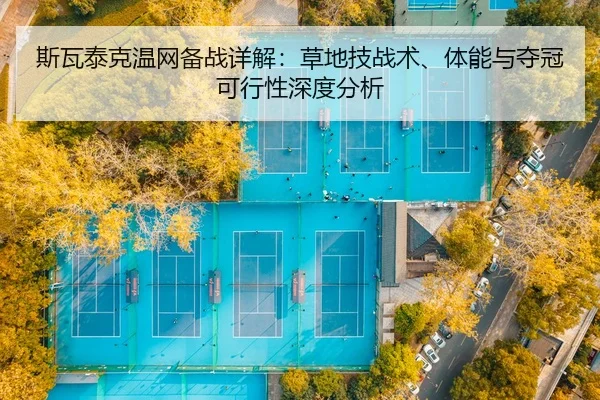 斯瓦泰克温网备战详解：草地技战术、体能与夺冠可行性深度分析