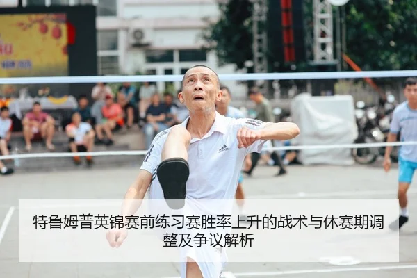 特鲁姆普英锦赛前练习赛胜率上升的战术与休赛期调整及争议解析
